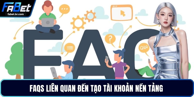 FAQs liên quan đến tạo tài khoản nền tảng